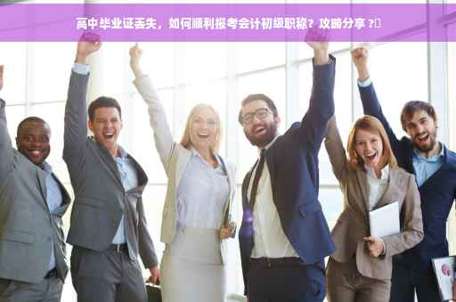高中毕业证丢失，如何顺利报考会计初级职称？攻略分享 ?✨