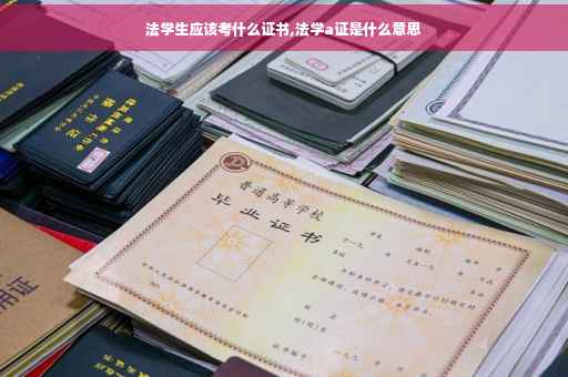 法学生应该考什么证书,法学a证是什么意思