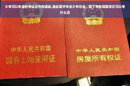 大专可以申请的考试证书有哪些,临床医学专业大专毕业，除了考助理医师还可以考什么证