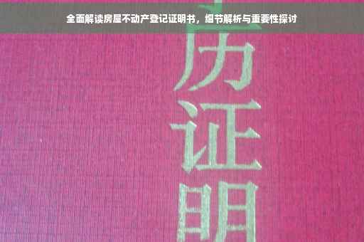 全面解读房屋不动产登记证明书，细节解析与重要性探讨