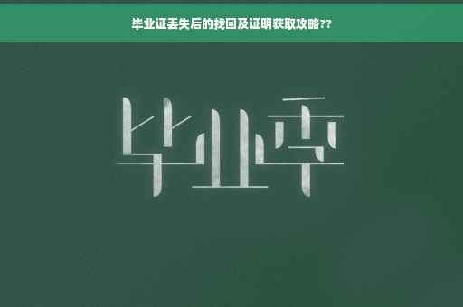 毕业证丢失后的找回及证明获取攻略?? 毕业证丢失后的找回及证明获取攻略??