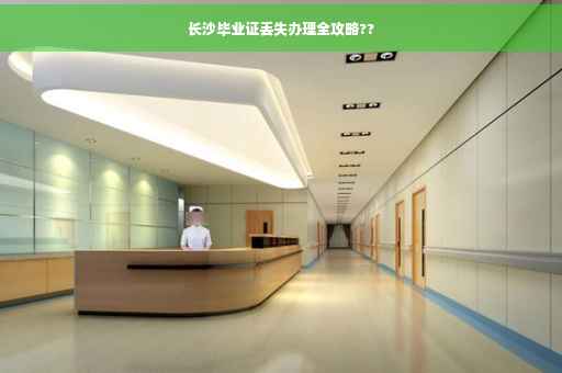 长沙毕业证丢失办理全攻略??
