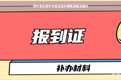 高中丢失初中毕业证应对措施及解决建议