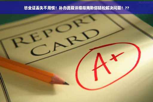 毕业证丢失不用慌！补办流程详细指南助你轻松解决问题！??