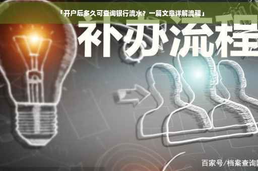 「开户后多久可查询银行流水？一篇文章详解流程」
