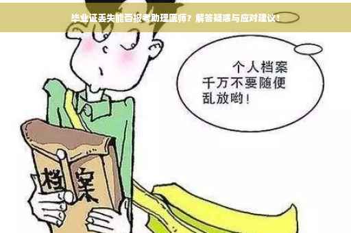 毕业证丢失能否报考助理医师?解答疑惑与应对建议! 毕业证丢失能否报考助理医师?解答疑惑与应对建议!