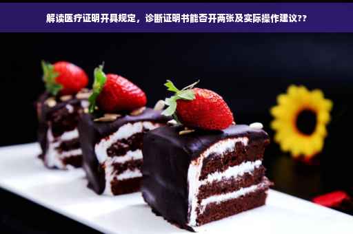 解读医疗证明开具规定，诊断证明书能否开两张及实际操作建议??