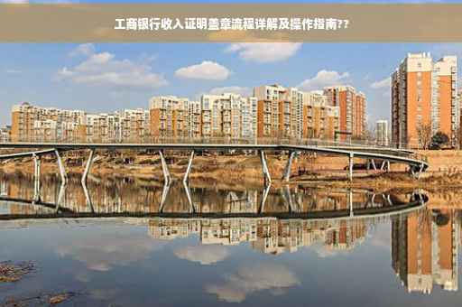 工商银行收入证明盖章流程详解及操作指南??