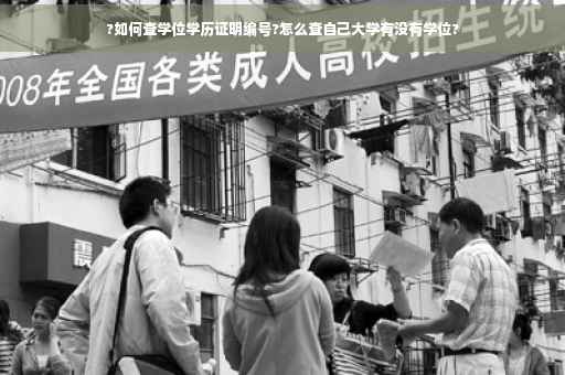 ?如何查学位学历证明编号?怎么查自己大学有没有学位?