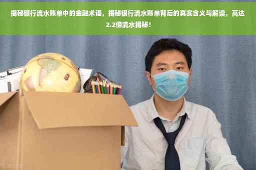 揭秘银行流水账单中的金融术语，揭秘银行流水账单背后的真实含义与解读，高达2.2倍流水揭秘！