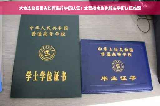 大专毕业证丢失如何进行学历认证？全面指南助你解决学历认证难题