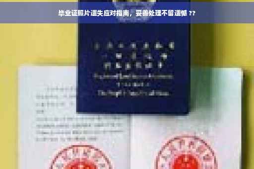 毕业证照片遗失应对指南，妥善处理不留遗憾 ??