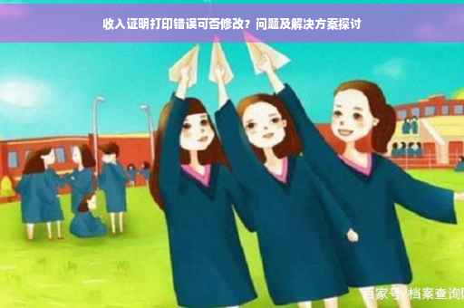 收入证明打印错误可否修改？问题及解决方案探讨