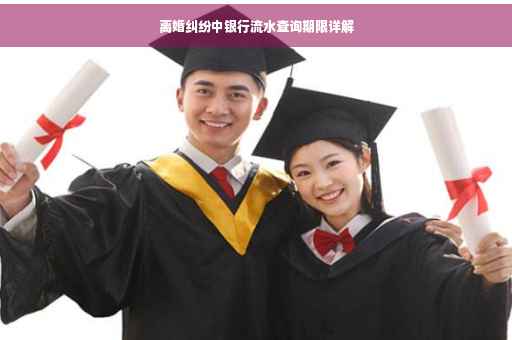 离婚纠纷中银行流水查询期限详解