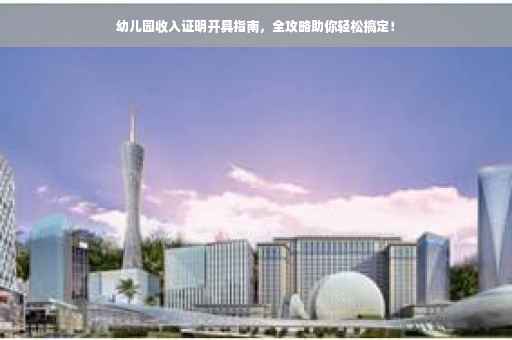 幼儿园收入证明开具指南，全攻略助你轻松搞定！