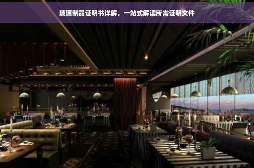玻璃制品证明书详解，一站式解读所需证明文件