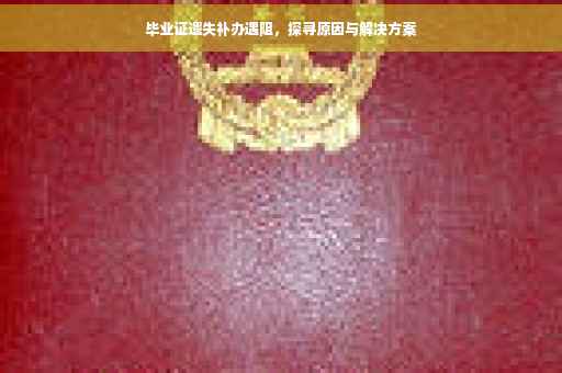 毕业证遗失补办遇阻，探寻原因与解决方案
