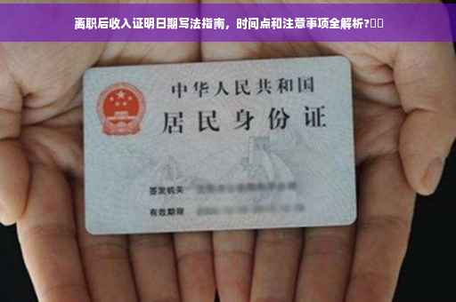 离职后收入证明日期写法指南，时间点和注意事项全解析?⚡️