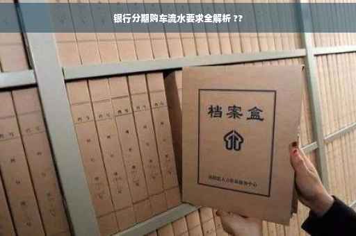 银行分期购车流水要求全解析 ??