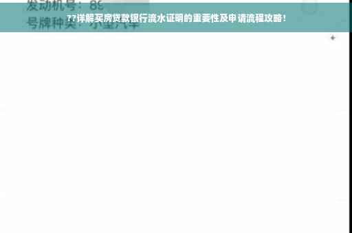 ??详解买房贷款银行流水证明的重要性及申请流程攻略！