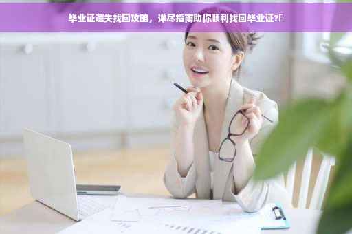 毕业证遗失找回攻略，详尽指南助你顺利找回毕业证?✨