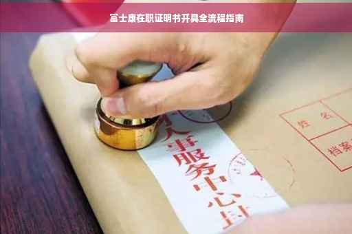 富士康在职证明书开具全流程指南