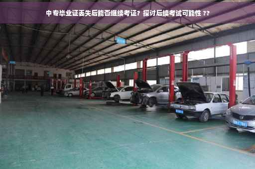 中专毕业证丢失后能否继续考证？探讨后续考试可能性 ??