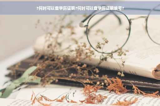 ?何时可以查学历证明?何时可以查学历证明编号?