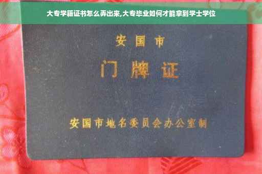 大专学籍证书怎么弄出来,大专毕业如何才能拿到学士学位