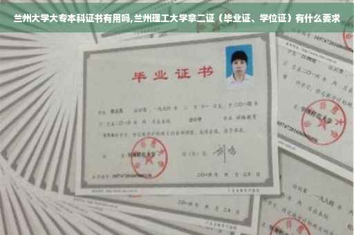 兰州大学大专本科证书有用吗,兰州理工大学拿二证（毕业证、学位证）有什么要求
