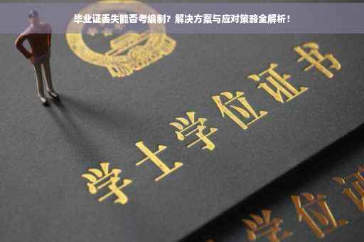 毕业证丢失能否考编制？解决方案与应对策略全解析！