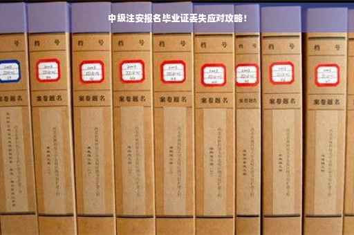 中级注安报名毕业证丢失应对攻略！