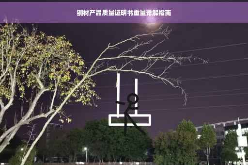 钢材产品质量证明书重量详解指南