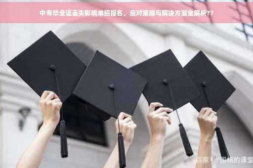 中专毕业证丢失影响单招报名，应对策略与解决方案全解析??