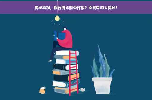 揭秘真相，银行流水能否作假？面试中的大揭秘！