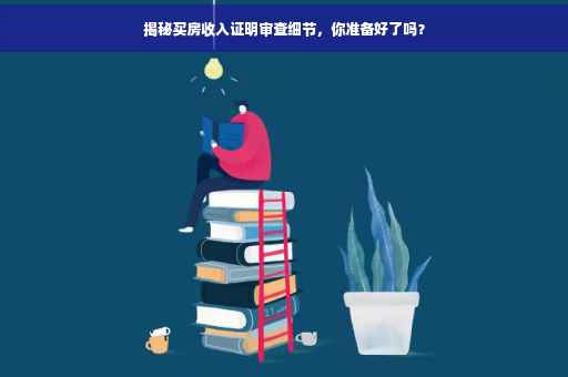 揭秘买房收入证明审查细节，你准备好了吗？