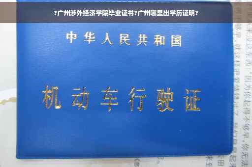 ?广州涉外经济学院毕业证书?广州哪里出学历证明?
