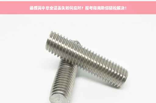 函授高中毕业证丢失如何应对？报考指南助你轻松解决！
