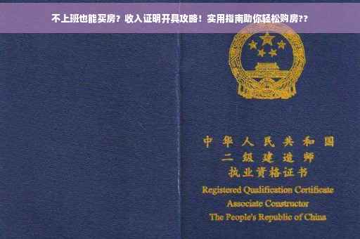 不上班也能买房？收入证明开具攻略！实用指南助你轻松购房??