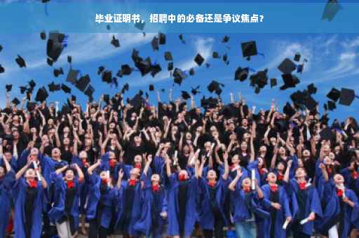 毕业证明书，招聘中的必备还是争议焦点？