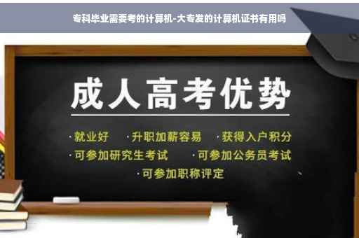 专科毕业需要考的计算机-大专发的计算机证书有用吗