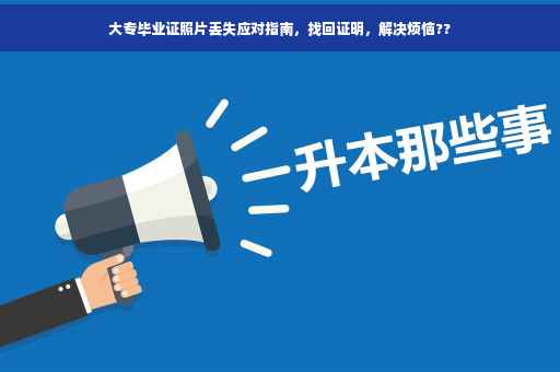 大专毕业证照片丢失应对指南，找回证明，解决烦恼??