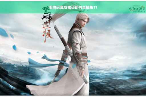 毛绒玩具所需证明书全解析??