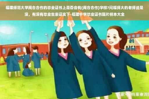 福建师范大学闽台合作的毕业证书上是否会有(闽台合作)字样?问福师大的老师说是没，有没有毕业生来证实下-福建中学毕业证书图片样本大全