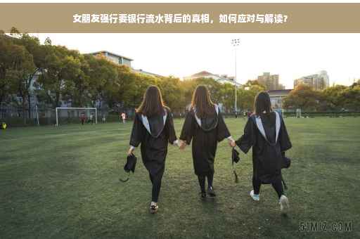 女朋友强行要银行流水背后的真相，如何应对与解读？