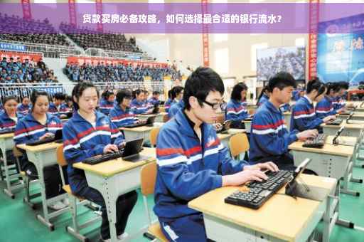 贷款买房必备攻略，如何选择最合适的银行流水？