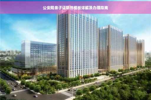公安局亲子证明书模板详解及办理指南