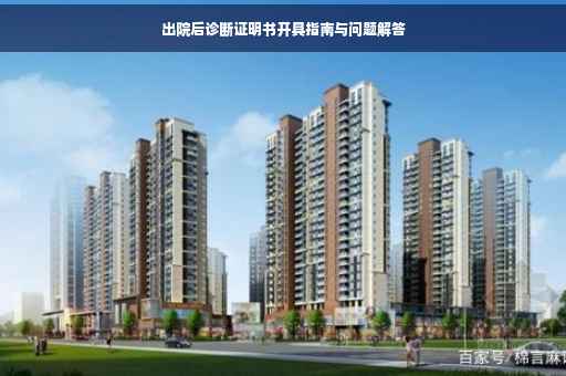 出院后诊断证明书开具指南与问题解答