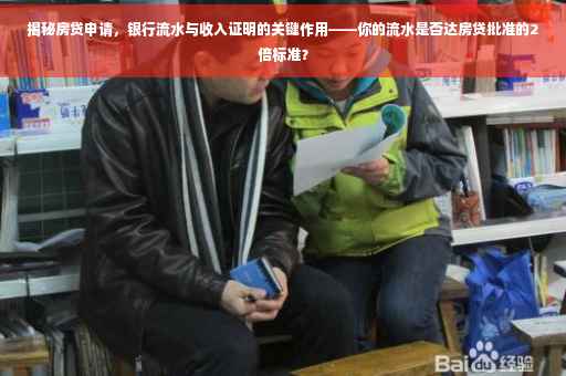 揭秘房贷申请，银行流水与收入证明的关键作用——你的流水是否达房贷批准的2倍标准？