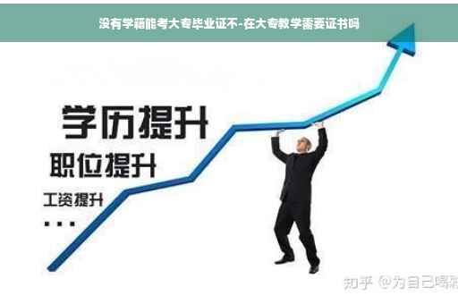 没有学籍能考大专毕业证不-在大专教学需要证书吗